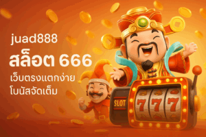 juad888 สล็อต 666 เว็บตรงแตกง่าย โบนัสจัดเต็ม เล่นแล้วได้เงินจริง
