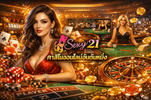 sexy21 คาสิโนออนไลน์อันดับหนึ่ง เว็บเดิมพันครบวงจร มาตรฐานใหม่ของสายคาสิโนออนไลน์